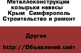 Металлоконструкции: козырьки навесы - Крым, Симферополь Строительство и ремонт » Другое   